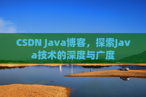 CSDN Java博客，探索Java技术的深度与广度